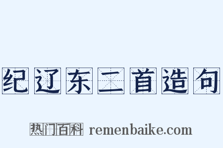 纪辽东二首造句是什么意思的图片